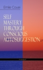 SELF MASTERY THROUGH CONSCIOUS AUTOSUGGESTION (Unabridged) : Thoughts and Precepts, Observations on What Autosuggestion Can Do & Education As It Ought To Be - eBook