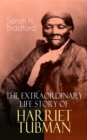 The Extraordinary Life Story of Harriet Tubman : The Female Moses Who Led Hundreds of Slaves to Freedom as the Conductor on the Underground Railroad (2 Memoirs in One Volume) - eBook