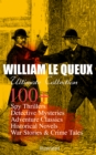 WILLIAM LE QUEUX Ultimate Collection: 100+ Spy Thrillers, Detective Mysteries, Adventure Classics, Historical Novels, War Stories & Crime Tales (Illustrated) - eBook