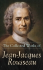 The Collected Works of Jean-Jacques Rousseau : Emile, The Social Contract, Discourse on the Origin of Inequality Among Men, Confessions & more - eBook