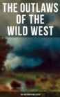 THE OUTLAWS OF THE WILD WEST: 150+ Westerns in One Edition - eBook
