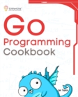 Go Programming Cookbook : Over 75+ recipes to program microservices, networking, database and APIs using Golang - eBook