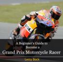 Beginner's Guide to Become a Grand Prix Motorcycle Racer, A - eBook