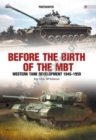 Before the Birth of the Mbt : Western Tank Development 1945-1959 - Book
