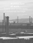 Architecture at Work : Towns and Landscapes of Industrial Heritage - Book