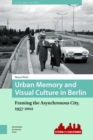 Urban Memory and Visual Culture in Berlin : Framing the Asynchronous City, 1957-2012 - eBook