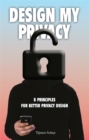 Design My Privacy : 8 Principles for Better Privacy Design - Book