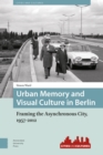 Urban Memory and Visual Culture in Berlin : Framing the Asynchronous City, 1957-2012 - Book