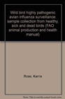 Wild bird highly pathogenic avian influenza surveillance : sample collection from healthy, sick and dead birds (FAO animal production and health manual) - Book