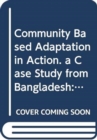 Community Based Adaptation in Action : A Case Study from Bangladesh Project Summary Report (phase 1) Improved Adaptive Capacity to Climate Change for ... and Natural Resources Management Series) - Book