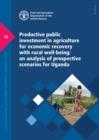 Productive public investment in agriculture for economic recovery with rural well-being : an analysis of prospective scenarios for Uganda - Book