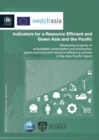 Indicators for a resource efficient and green Asia and the Pacific : measuring progress of sustainable consumption and production, green economy and resource efficiency policies in the Asia-Pacific re - Book