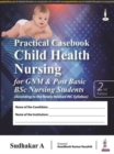 Practical Casebook Child Health Nursing for GNM & Post Basic BSc Nursing Students - Book