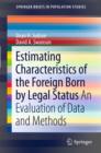 Estimating Characteristics of the Foreign-Born by Legal Status : An Evaluation of Data and Methods - eBook