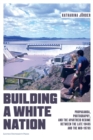 Building a White Nation : Propaganda, Photography, and the Apartheid Regime Between the Late 1940s and the Mid-1970s - Book