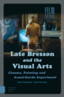 Late Bresson and the Visual Arts : Cinema, Painting and Avant-Garde Experiment - Book