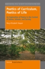 Poetics of Curriculum, Poetics of Life : An Exploration of Poetry in the Context of Selves, Schools, and Society - eBook