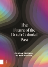 The Future of the Dutch Colonial Past : Curating Heritage, Art and Activism - Book