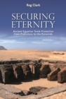 Securing Eternity : Ancient Egyptian Tomb Protection from Prehistory to the Pyramids - Book