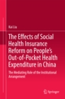 The Effects of Social Health Insurance Reform on People's Out-of-Pocket Health Expenditure in China : The Mediating Role of the Institutional Arrangement - eBook