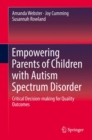 Empowering Parents of Children with Autism Spectrum Disorder : Critical Decision-making for Quality Outcomes - eBook