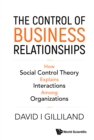 Control Of Business Relationships, The: How Social Control Theory Explains Interactions Among Organizations - eBook