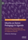Ubuntu as Dance Pedagogy in Uganda : Individuality, Community, and Inclusion in Teaching and Learning of Indigenous Dances - Book