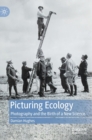Picturing Ecology : Photography and the birth of a new science - Book