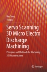 Servo Scanning 3D Micro Electro Discharge Machining : Principles and Methods for Machining 3D Microstructures - eBook