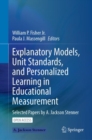 Explanatory Models, Unit Standards, and Personalized Learning in Educational Measurement : Selected Papers by A. Jackson Stenner - Book