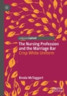 The Nursing Profession and the Marriage Bar : Crisp White Uniform - Book