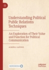 Understanding Political Public Relations Techniques : An Exploration of Their Value and Function for Political Communication - Book