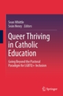 Queer Thriving in Catholic Education : Going Beyond the Pastoral Paradigm for LGBTQ+ Inclusion - eBook