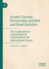 Greater Eurasia Partnership and Belt and Road Initiative : The Cooperation or Containment of Atlanticism in the International System - Book