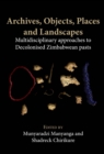 Archives, Objects, Places and Landscapes : Multidisciplinary approaches to Decolonised Zimbabwean pasts - eBook