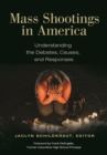 Mass Shootings in America : Understanding the Debates, Causes, and Responses - eBook