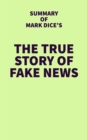 Summary of Mark Dice's The True Story of Fake News - eBook