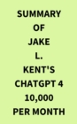 Summary of Jake L. Kent's ChatGPT 4 10000 Per Month - eBook