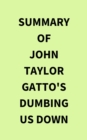 Summary of John Taylor Gatto's Dumbing Us Down - eBook