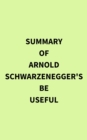 Summary of Arnold Schwarzenegger's Be Useful - eBook