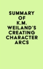 Summary of K.M. Weiland's Creating Character Arcs - eBook
