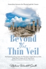 Beyond the Thin Veil : Somewhere between the Physical and the Unseen My Testimony of Jesus Christ, the Holy Spirit, Angels, Demons, Faith, Hope, Fear, Courage, and the Supernatural Presented in a Coll - eBook
