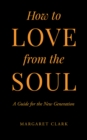 How to Love from the Soul : A Guide for the New Generation - eBook