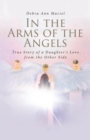 In the Arms of the Angels : True Story of a Daughter's Love from the Other Side - eBook
