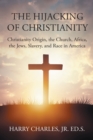 The Hijacking of Christianity : Christianity Origin, the Church, Africa, the Jews, Slavery, and Race in America - eBook