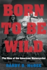 Born to Be Wild : The Rise of the American Motorcyclist - eBook