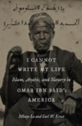 I Cannot Write My Life : Islam, Arabic, and Slavery in Omar ibn Said's America - eBook
