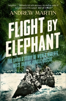 Flight By Elephant : The Untold Story of World War II's Most Daring Jungle Rescue, Paperback / softback Book Flight By Elephant : The Untold Story of World War II's Most Daring Jungle Rescue, Paperback / softback Book