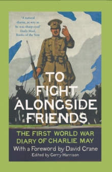To Fight Alongside Friends : The First World War Diary of Charlie May, Paperback Book To Fight Alongside Friends : The First World War Diary of Charlie May, Paperback Book