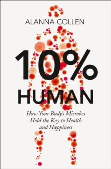10% Human : How Your Body's Microbes Hold the Key to Health and Happiness, Hardback Book 10% Human : How Your Body's Microbes Hold the Key to Health and Happiness, Hardback Book